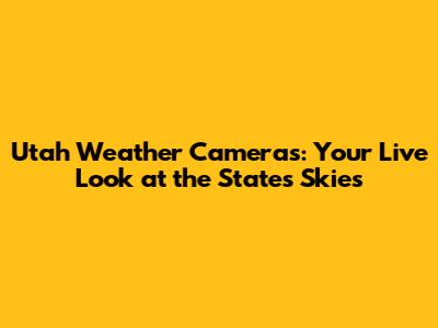 Utah Weather Cameras: Your Live Look at the State's Skies