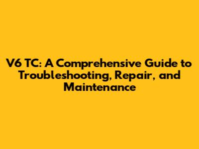 V6 TC: A Comprehensive Guide to Troubleshooting, Repair, and Maintenance