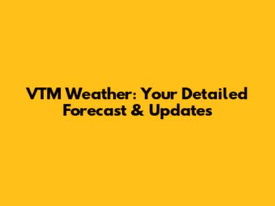 VTM Weather: Your Detailed Forecast & Updates