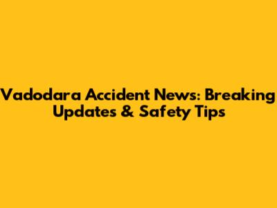 Vadodara Accident News: Breaking Updates & Safety Tips