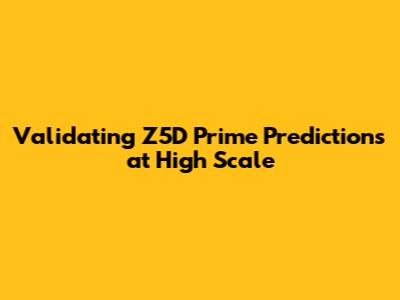 Validating Z5D Prime Predictions at High Scale