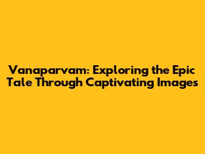 Vanaparvam: Exploring the Epic Tale Through Captivating Images