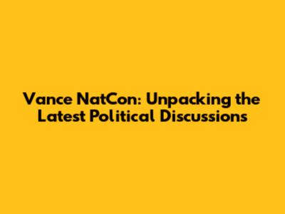 Vance NatCon: Unpacking the Latest Political Discussions
