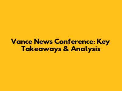 Vance News Conference: Key Takeaways & Analysis