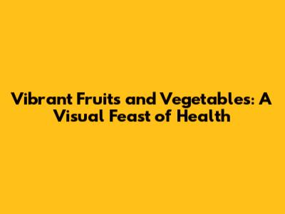 Vibrant Fruits and Vegetables: A Visual Feast of Health