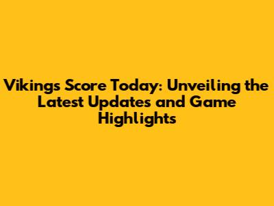 Vikings Score Today: Unveiling the Latest Updates and Game Highlights