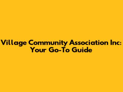 Village Community Association Inc: Your Go-To Guide