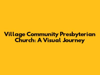 Village Community Presbyterian Church: A Visual Journey