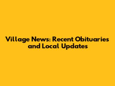 Village News: Recent Obituaries and Local Updates