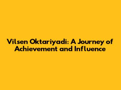 Vilsen Oktariyadi: A Journey of Achievement and Influence