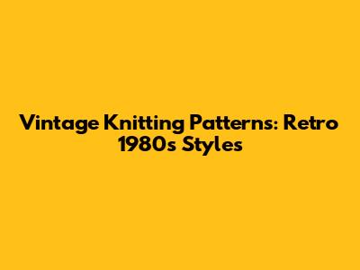 Vintage Knitting Patterns: Retro 1980s Styles