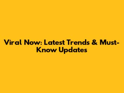 Viral Now: Latest Trends & Must-Know Updates
