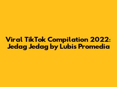 Viral TikTok Compilation 2022: Jedag Jedag by Lubis Promedia