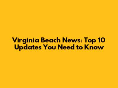 Virginia Beach News: Top 10 Updates You Need to Know