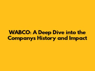 WABCO: A Deep Dive into the Company's History and Impact