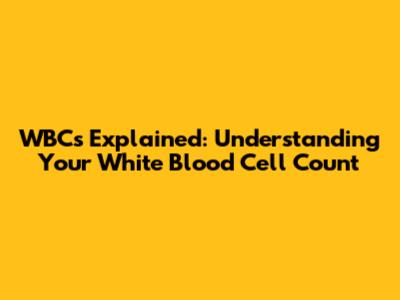 WBCs Explained: Understanding Your White Blood Cell Count