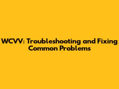 WCVV: Troubleshooting and Fixing Common Problems