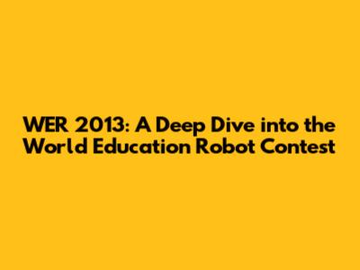 WER 2013: A Deep Dive into the World Education Robot Contest