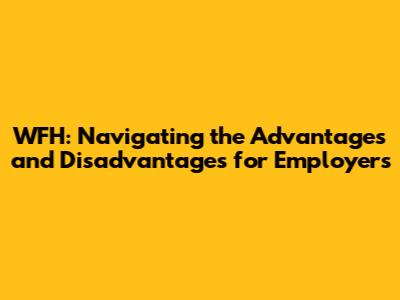 WFH: Navigating the Advantages and Disadvantages for Employers