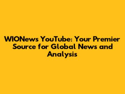 WIONews YouTube: Your Premier Source for Global News and Analysis
