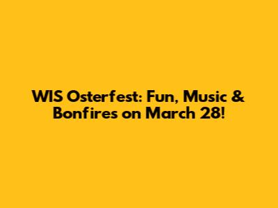 WIS Osterfest: Fun, Music & Bonfires on March 28!