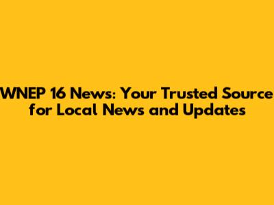 WNEP 16 News: Your Trusted Source for Local News and Updates