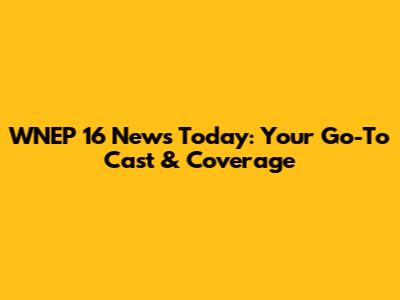WNEP 16 News Today: Your Go-To Cast & Coverage