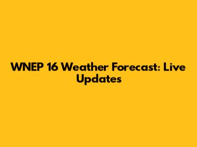 WNEP 16 Weather Forecast: Live Updates