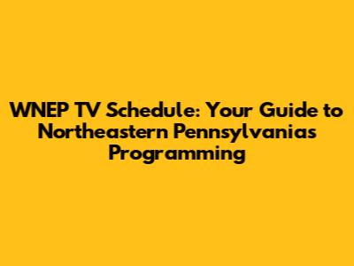 WNEP TV Schedule: Your Guide to Northeastern Pennsylvania's Programming