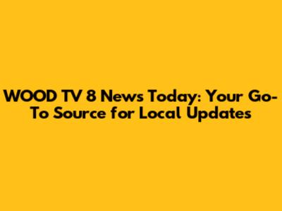 WOOD TV 8 News Today: Your Go-To Source for Local Updates