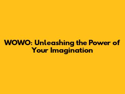 WOWO: Unleashing the Power of Your Imagination