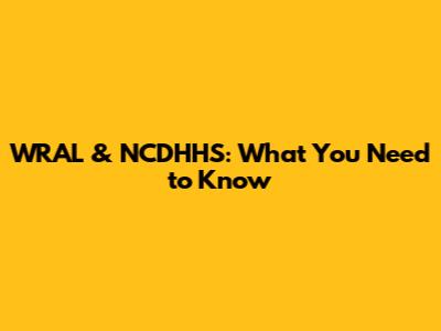 WRAL & NCDHHS: What You Need to Know