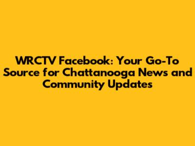 WRCTV Facebook: Your Go-To Source for Chattanooga News and Community Updates