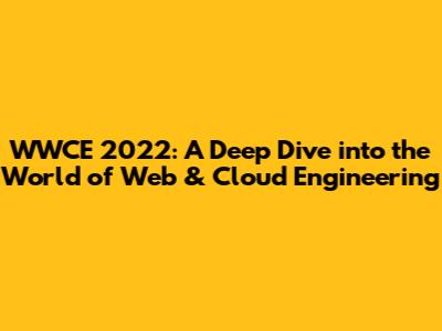 WWCE 2022: A Deep Dive into the World of Web & Cloud Engineering