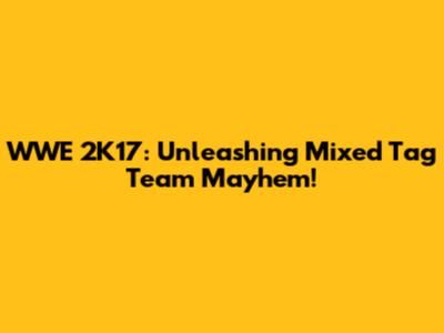 WWE 2K17: Unleashing Mixed Tag Team Mayhem!