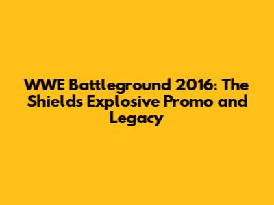 WWE Battleground 2016: The Shield's Explosive Promo and Legacy