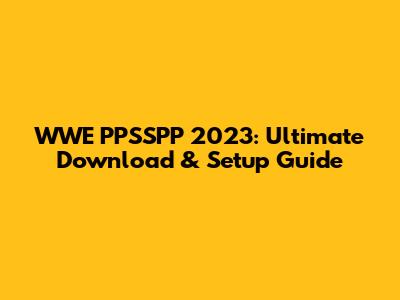 WWE PPSSPP 2023: Ultimate Download & Setup Guide