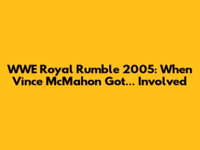 WWE Royal Rumble 2005: When Vince McMahon Got... Involved