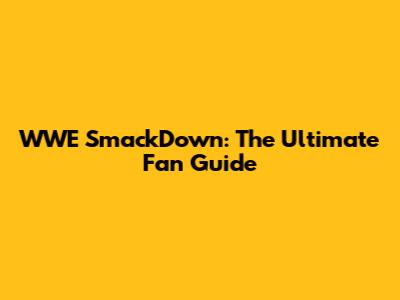 WWE SmackDown: The Ultimate Fan Guide