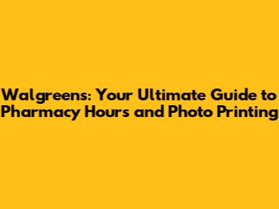 Walgreens: Your Ultimate Guide to Pharmacy Hours and Photo Printing