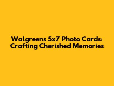 Walgreens 5x7 Photo Cards: Crafting Cherished Memories