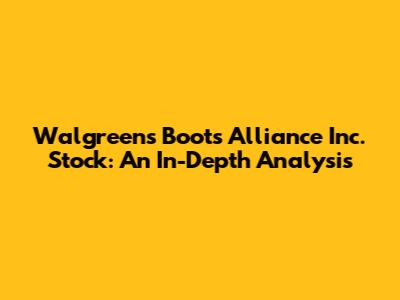 Walgreens Boots Alliance Inc. Stock: An In-Depth Analysis