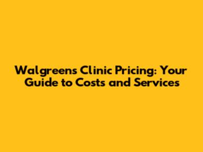 Walgreens Clinic Pricing: Your Guide to Costs and Services