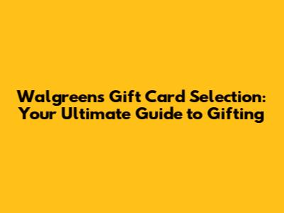Walgreens Gift Card Selection: Your Ultimate Guide to Gifting