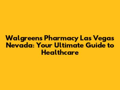 Walgreens Pharmacy Las Vegas Nevada: Your Ultimate Guide to Healthcare