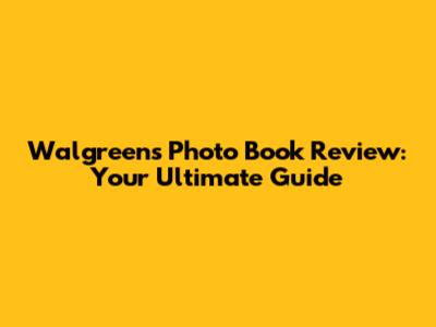Walgreens Photo Book Review: Your Ultimate Guide