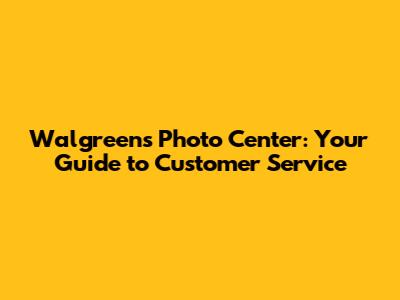 Walgreens Photo Center: Your Guide to Customer Service
