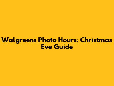 Walgreens Photo Hours: Christmas Eve Guide