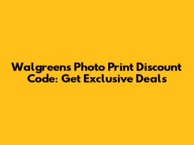 Walgreens Photo Print Discount Code: Get Exclusive Deals