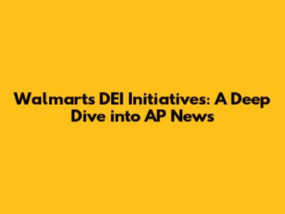 Walmart's DEI Initiatives: A Deep Dive into AP News